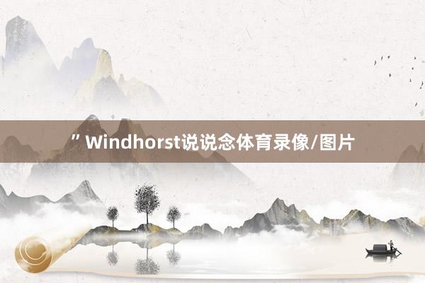 ”Windhorst说说念体育录像/图片