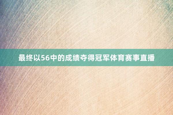 最终以56中的成绩夺得冠军体育赛事直播