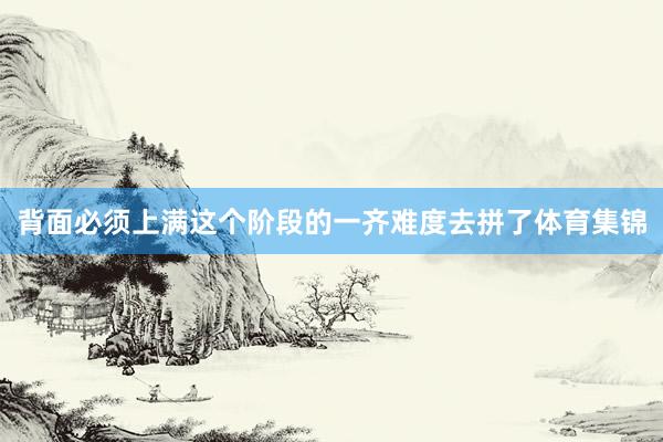 背面必须上满这个阶段的一齐难度去拼了体育集锦