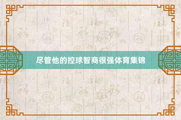 尽管他的控球智商很强体育集锦
