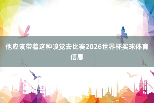 他应该带着这种嗅觉去比赛2026世界杯买球体育信息