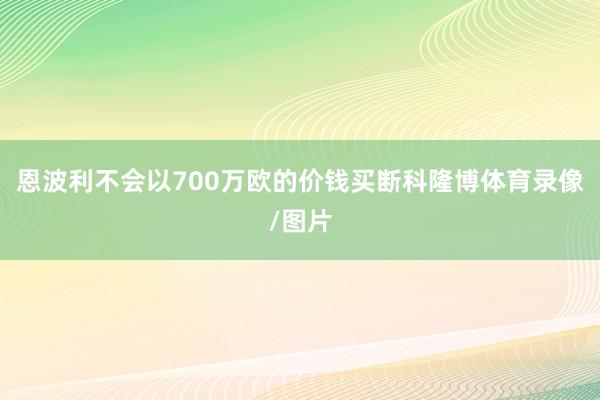 恩波利不会以700万欧的价钱买断科隆博体育录像/图片