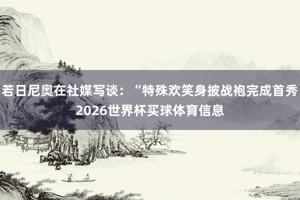 若日尼奥在社媒写谈：“特殊欢笑身披战袍完成首秀2026世界杯买球体育信息