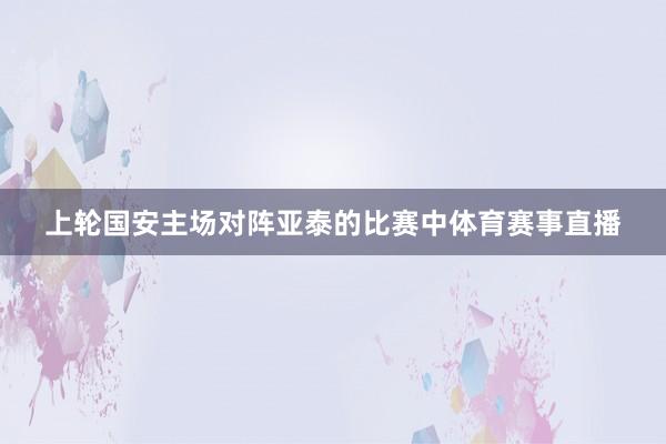 上轮国安主场对阵亚泰的比赛中体育赛事直播