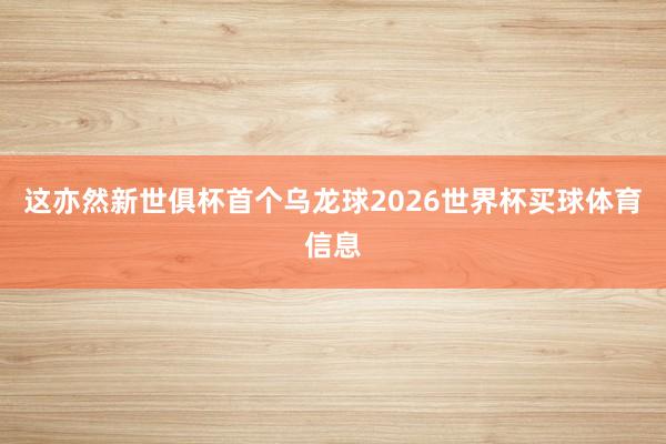 这亦然新世俱杯首个乌龙球2026世界杯买球体育信息