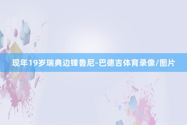 现年19岁瑞典边锋鲁尼-巴德吉体育录像/图片