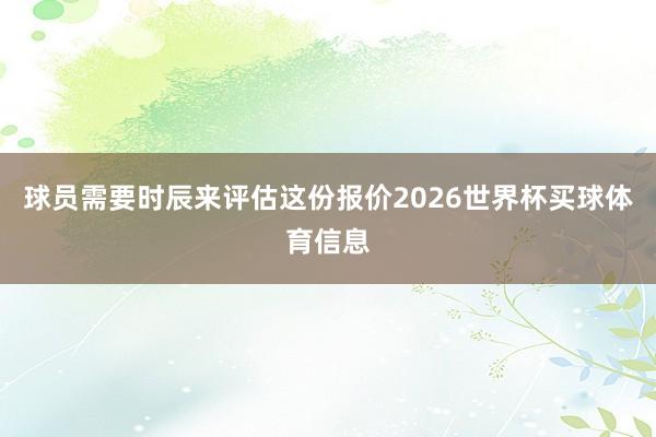 球员需要时辰来评估这份报价2026世界杯买球体育信息