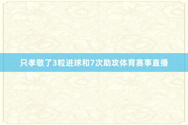 只孝敬了3粒进球和7次助攻体育赛事直播