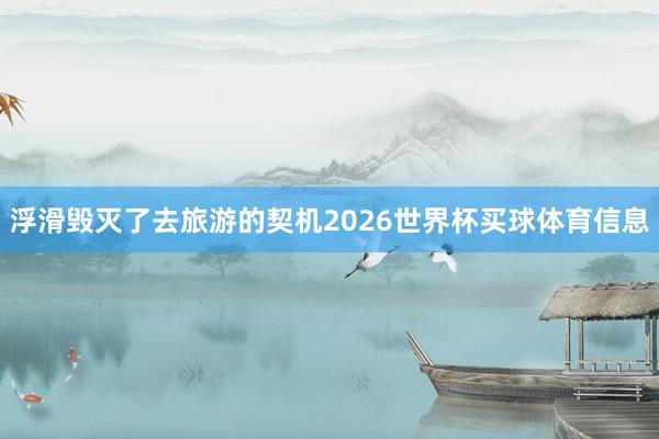浮滑毁灭了去旅游的契机2026世界杯买球体育信息