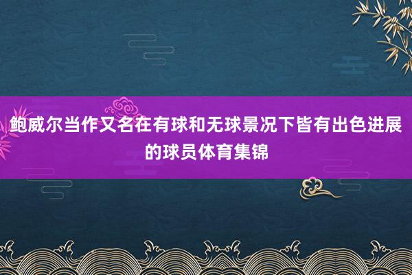 鲍威尔当作又名在有球和无球景况下皆有出色进展的球员体育集锦