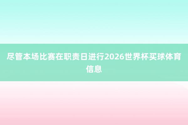 尽管本场比赛在职责日进行2026世界杯买球体育信息