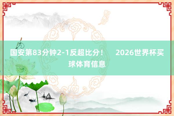国安第83分钟2-1反超比分！    2026世界杯买球体育信息