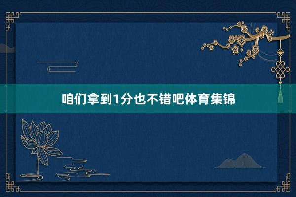 咱们拿到1分也不错吧体育集锦