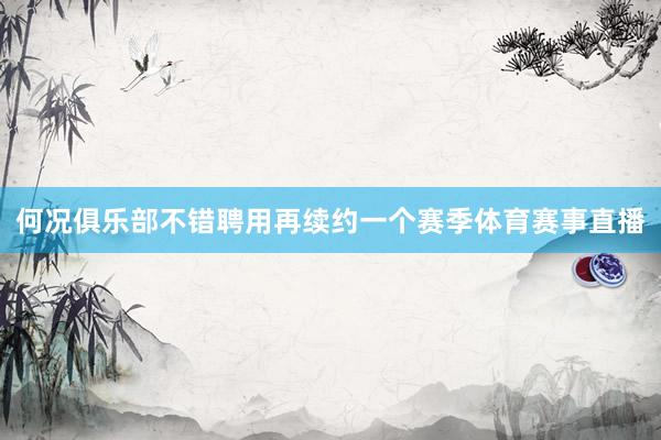 何况俱乐部不错聘用再续约一个赛季体育赛事直播