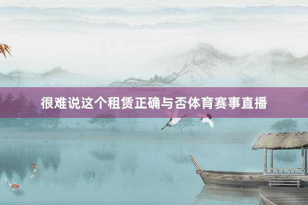 很难说这个租赁正确与否体育赛事直播