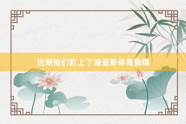 近期他们盯上了迪亚斯体育集锦