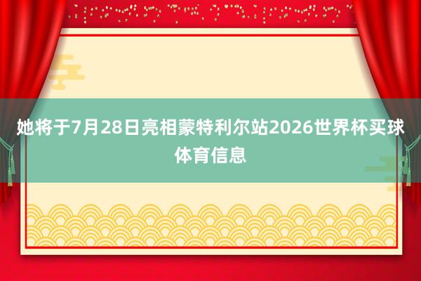 她将于7月28日亮相蒙特利尔站2026世界杯买球体育信息