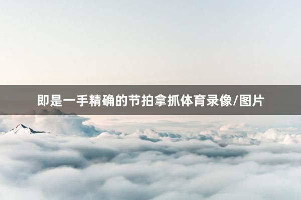 即是一手精确的节拍拿抓体育录像/图片