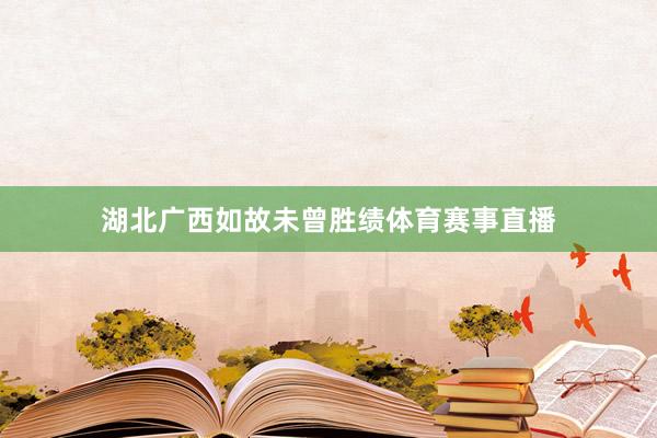 湖北广西如故未曾胜绩体育赛事直播