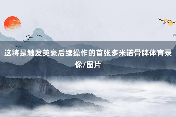 这将是触发英豪后续操作的首张多米诺骨牌体育录像/图片