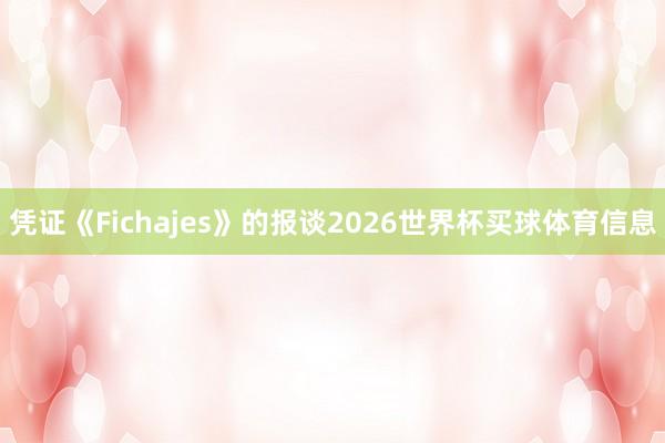 凭证《Fichajes》的报谈2026世界杯买球体育信息