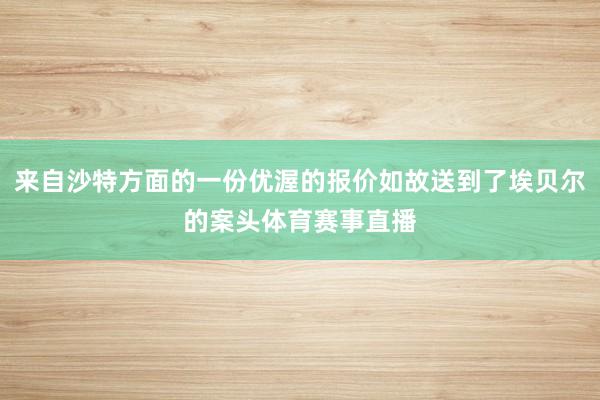 来自沙特方面的一份优渥的报价如故送到了埃贝尔的案头体育赛事直播