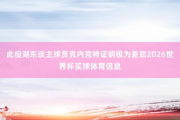 此役湖东谈主球员克内克特证明极为差劲2026世界杯买球体育信息