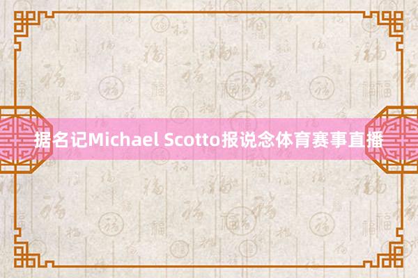 据名记Michael Scotto报说念体育赛事直播