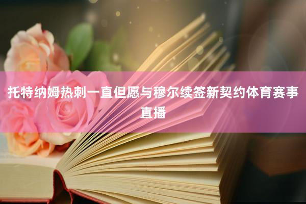 托特纳姆热刺一直但愿与穆尔续签新契约体育赛事直播