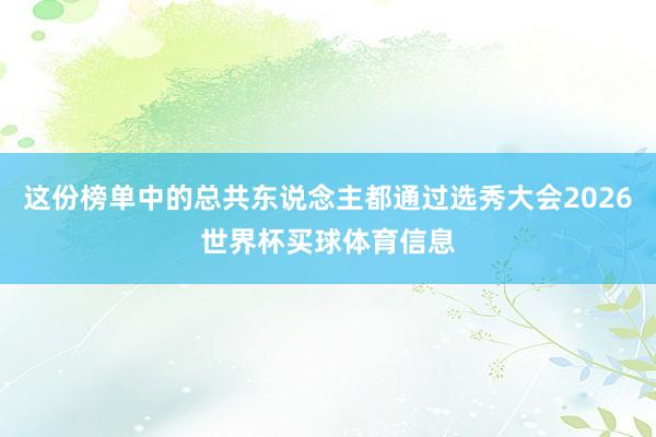 这份榜单中的总共东说念主都通过选秀大会2026世界杯买球体育信息