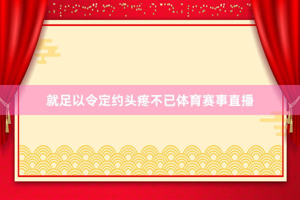 就足以令定约头疼不已体育赛事直播