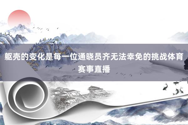 躯壳的变化是每一位通晓员齐无法幸免的挑战体育赛事直播