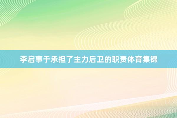 李启事于承担了主力后卫的职责体育集锦