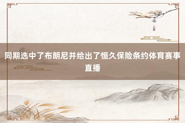 同期选中了布朗尼并给出了恒久保险条约体育赛事直播