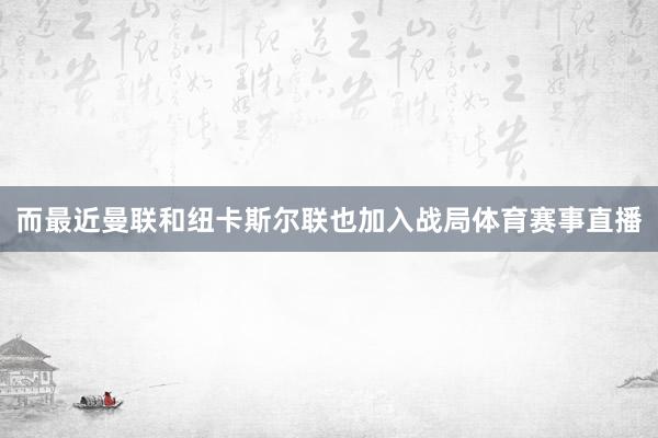 而最近曼联和纽卡斯尔联也加入战局体育赛事直播