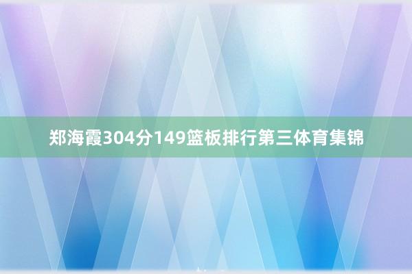 郑海霞304分149篮板排行第三体育集锦