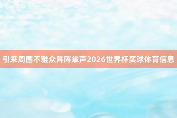 引来周围不雅众阵阵掌声2026世界杯买球体育信息