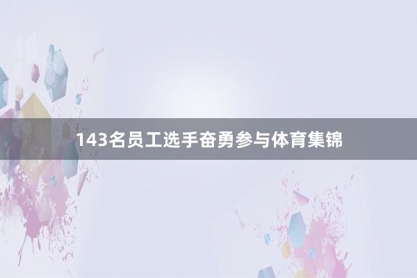 143名员工选手奋勇参与体育集锦