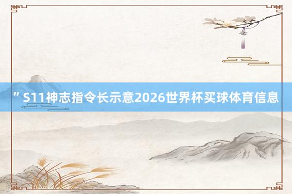 ”S11神志指令长示意2026世界杯买球体育信息