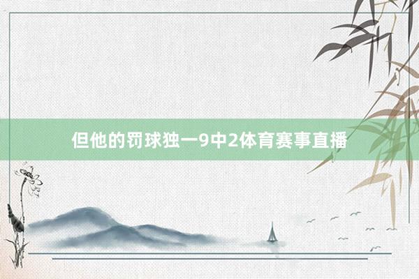 但他的罚球独一9中2体育赛事直播