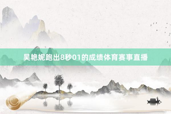 吴艳妮跑出8秒01的成绩体育赛事直播