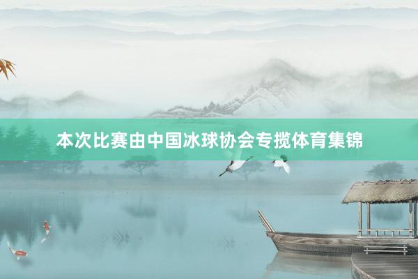 本次比赛由中国冰球协会专揽体育集锦