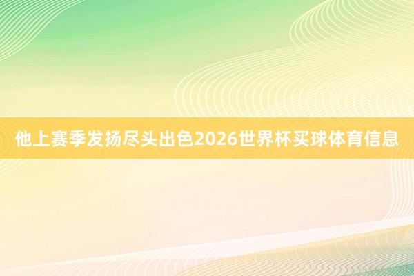 他上赛季发扬尽头出色2026世界杯买球体育信息