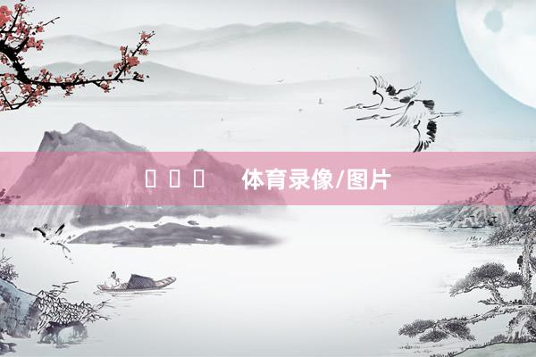​​​    体育录像/图片