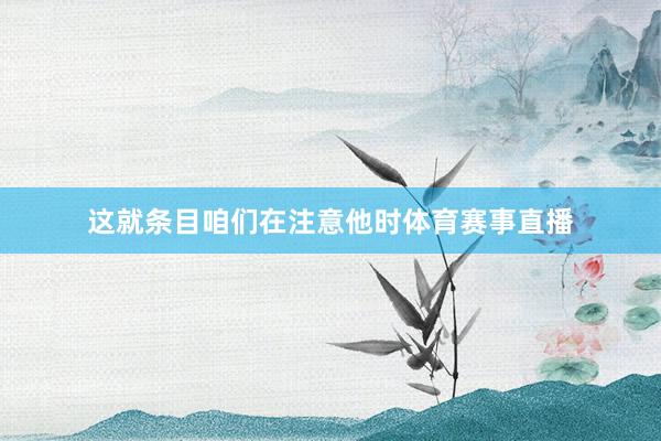 这就条目咱们在注意他时体育赛事直播