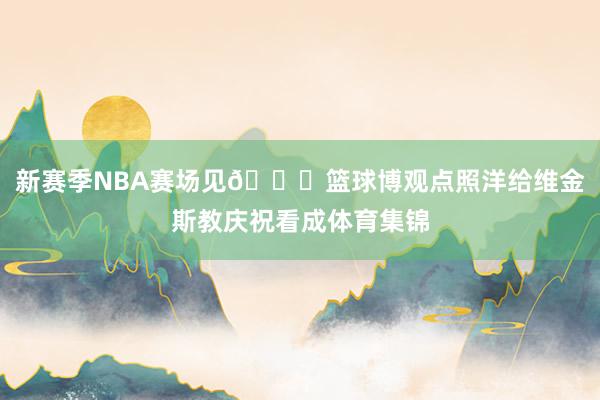 新赛季NBA赛场见😍篮球博观点照洋给维金斯教庆祝看成体育集锦