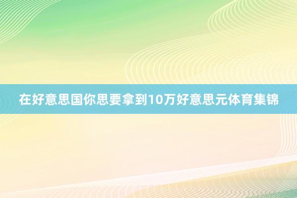 在好意思国你思要拿到10万好意思元体育集锦