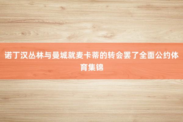 诺丁汉丛林与曼城就麦卡蒂的转会罢了全面公约体育集锦