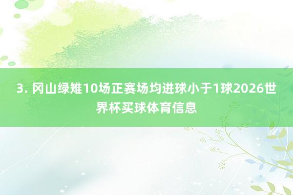 3. 冈山绿雉10场正赛场均进球小于1球2026世界杯买球体育信息