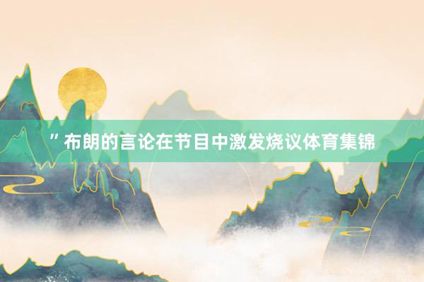 ”布朗的言论在节目中激发烧议体育集锦